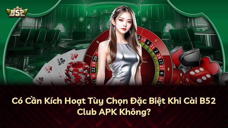 Có Cần Kích Hoạt Tùy Chọn Đặc Biệt Khi Cài B52 Club APK Không?