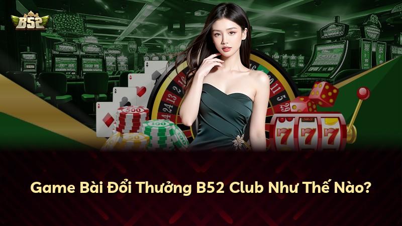 Game Bài Đổi Thưởng B52 Club Như Thế Nào?