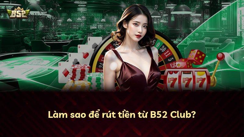 Làm sao để rút tiền từ B52 Club?