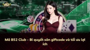 Mã B52 Club – Bí quyết săn giftcode và tối ưu lợi ích