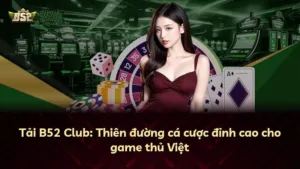 Tải B52 Club: Thiên đường cá cược đỉnh cao cho game thủ Việt